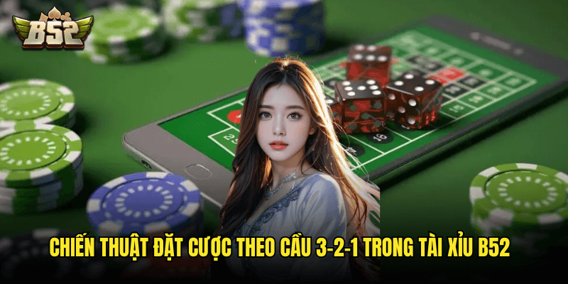 Cầu 3-2-1 Trong Tài Xỉu Là Gì B52: Giải Mã Kỹ Thuật Săn Cầu Độc Đáo Của Cao Thủ 3 Chiến Thuật Đặt Cược Theo Cầu 3-2-1 Trong Tài Xỉu B52