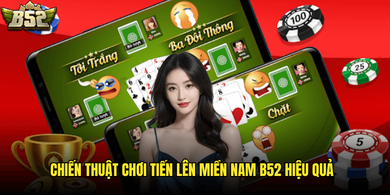 Chiến Thuật Chơi Tiến Lên Miền Nam B52 Hiệu Quả