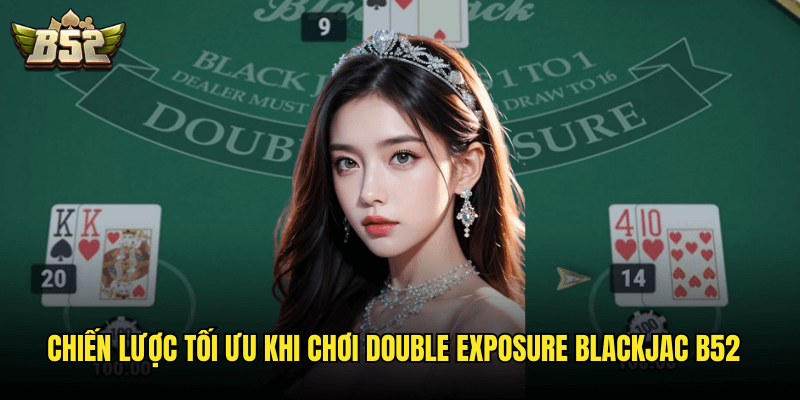 Chiến Lược Tối Ưu Khi Chơi Double Exposure Blackjac B52