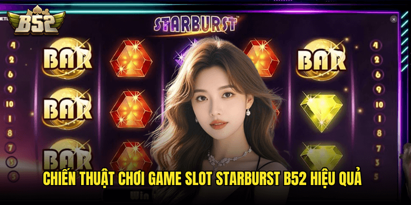 Chiến Thuật Chơi Game Slot Starburst B52 Hiệu Quả