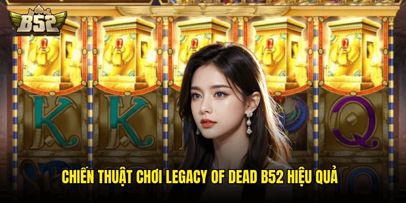 Legacy Of Dead B52: Hành Trình Khám Phá Bí Ẩn Ai Cập Cổ Đại Và Kho Báu Pharaoh 3 Chiến Thuật Chơi Legacy Of Dead B52 Hiệu Quả