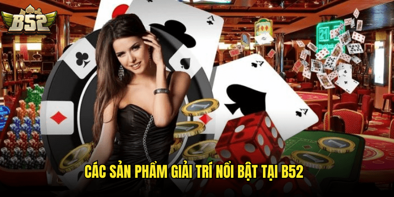 Các Sản Phẩm Giải Trí Nổi Bật Tại B52
