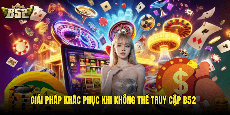 Giải Pháp Khắc Phục Khi Không Thể Truy Cập B52