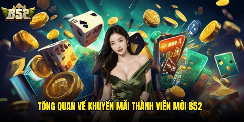 Khuyến Mãi Thành Viên Mới B52: Bộ Sưu Tập Ưu Đãi Hấp Dẫn Dành Cho Người Chơi 2025 2 Tổng Quan Về Khuyến Mãi Thành Viên Mới B52