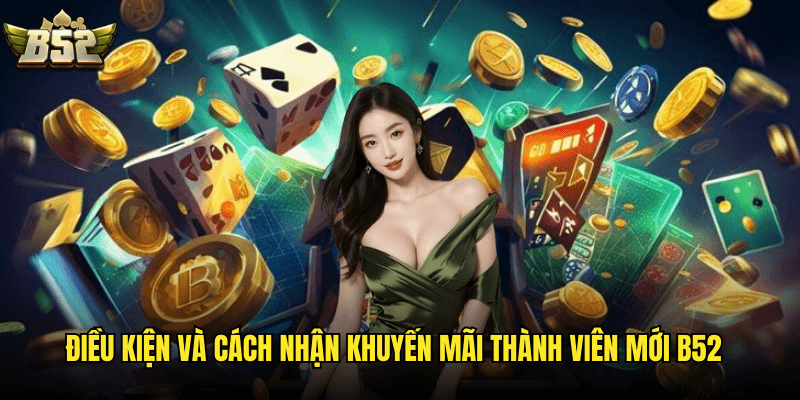 Khuyến Mãi Thành Viên Mới B52: Bộ Sưu Tập Ưu Đãi Hấp Dẫn Dành Cho Người Chơi 2025 3 Điều Kiện Và Cách Nhận Khuyến Mãi Thành Viên Mới B52