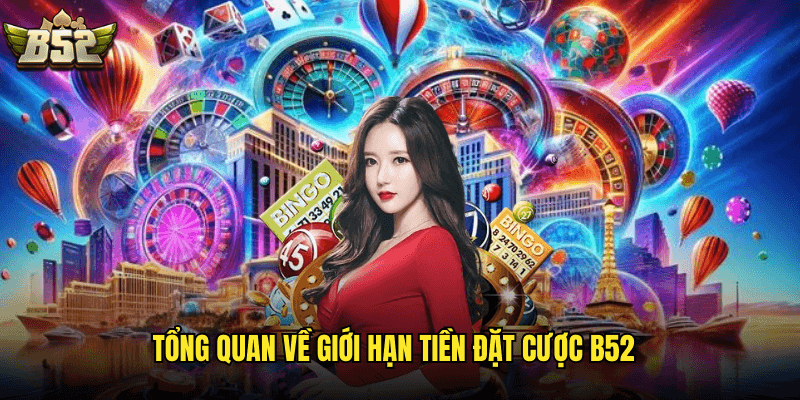 Tổng Quan Về Giới Hạn Tiền Đặt Cược B52