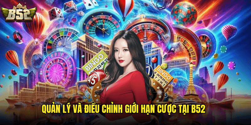 Quản Lý Và Điều Chỉnh Giới Hạn Cược Tại B52
