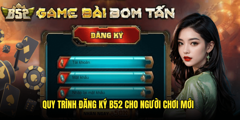 Quy Trình Đăng Ký B52 Cho Người Chơi Mới